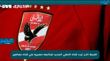 اضبط الآن تردد قناة الأهلي الجديد لمتابعة حصرية على قناة جماهير